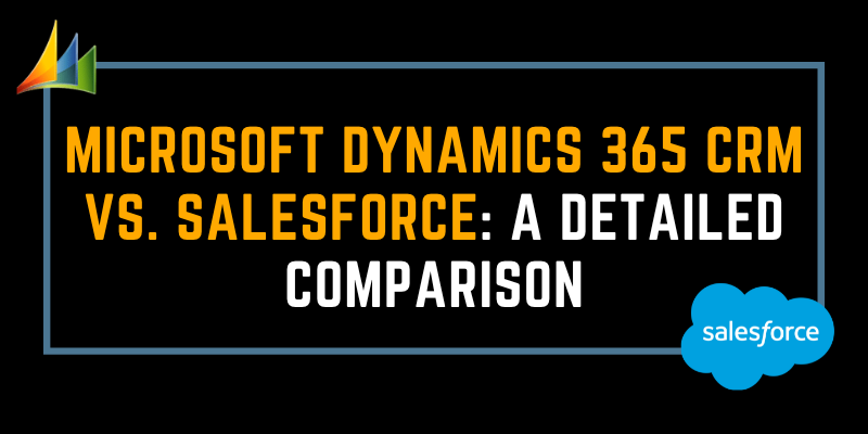 Microsoft Dynamics 365 CRM vs. Salesforce: A detailed comparison