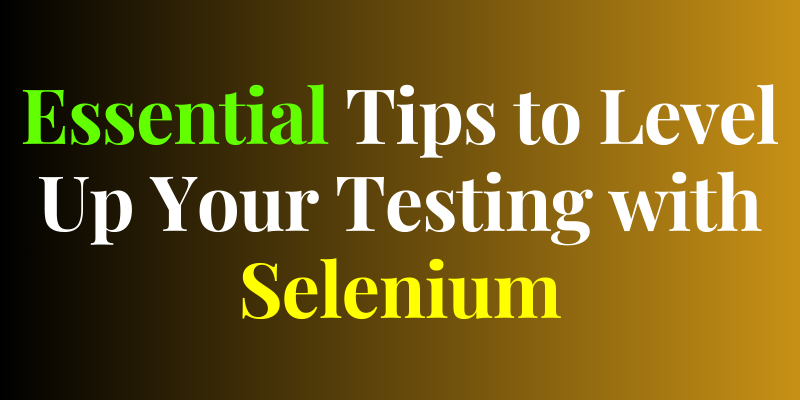 Essential Tips to Level Up Your Testing with Selenium