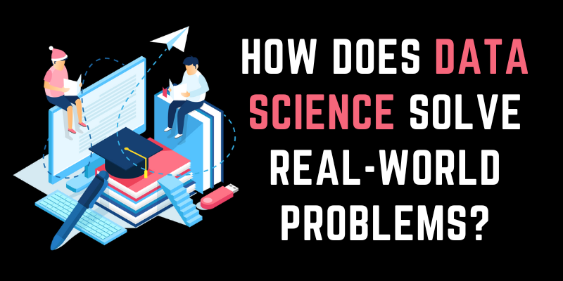 How Does Data Science Solve Real-World Problems?