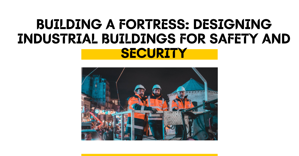 Building a Fortress: Designing Industrial Buildings for Safety and Security